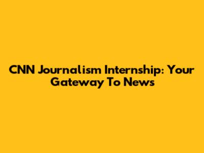 CNN Journalism Internship: Your Gateway To News
