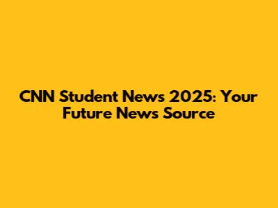 CNN Student News 2025: Your Future News Source