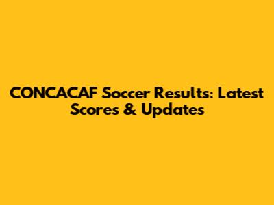 CONCACAF Soccer Results: Latest Scores & Updates