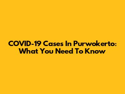 COVID-19 Cases In Purwokerto: What You Need To Know