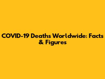 COVID-19 Deaths Worldwide: Facts & Figures