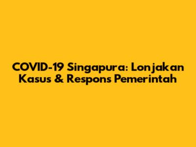 COVID-19 Singapura: Lonjakan Kasus & Respons Pemerintah