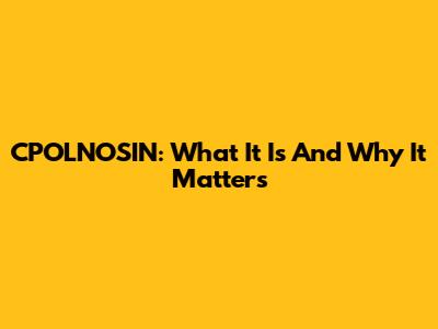 CPOLNOSIN: What It Is And Why It Matters