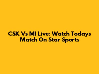 CSK Vs MI Live: Watch Today's Match On Star Sports