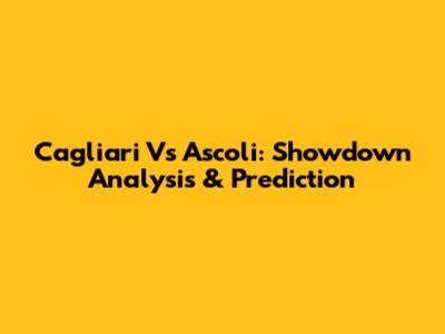 Cagliari Vs Ascoli: Showdown Analysis & Prediction