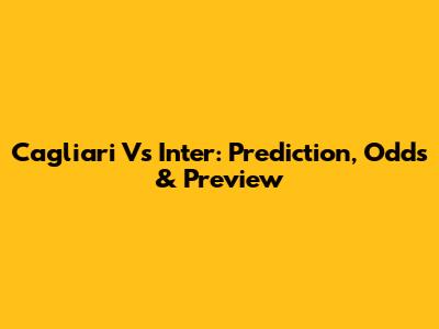 Cagliari Vs Inter: Prediction, Odds & Preview
