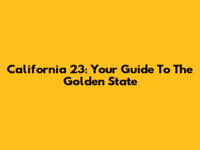 California 23: Your Guide To The Golden State
