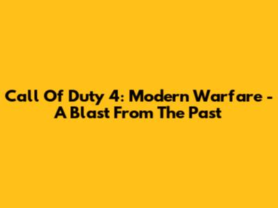 Call Of Duty 4: Modern Warfare - A Blast From The Past
