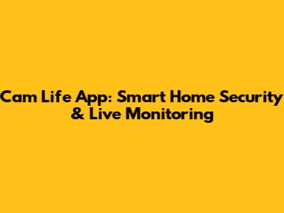 Cam Life App: Smart Home Security & Live Monitoring
