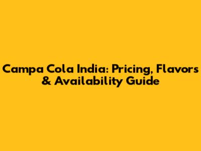 Campa Cola India: Pricing, Flavors & Availability Guide