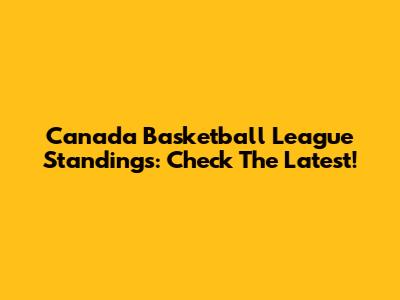 Canada Basketball League Standings: Check The Latest!