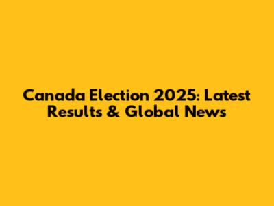 Canada Election 2025: Latest Results & Global News