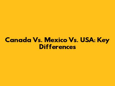 Canada Vs. Mexico Vs. USA: Key Differences