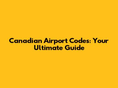 Canadian Airport Codes: Your Ultimate Guide