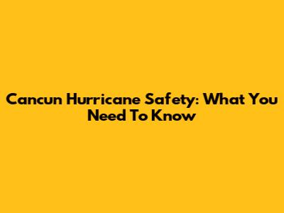 Cancun Hurricane Safety: What You Need To Know