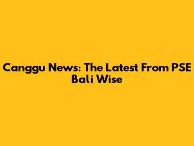 Canggu News: The Latest From PSE Bali Wise