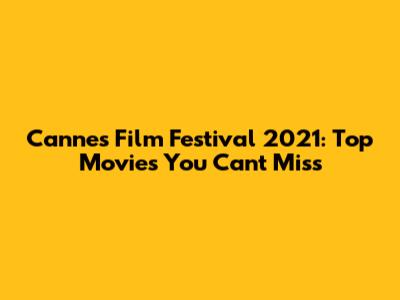 Cannes Film Festival 2021: Top Movies You Can't Miss
