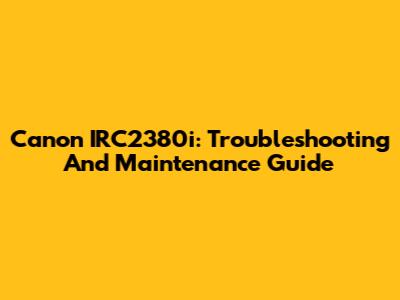 Canon IRC2380i: Troubleshooting And Maintenance Guide