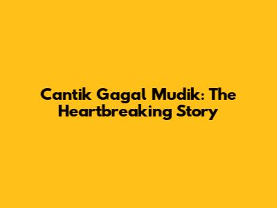 Cantik Gagal Mudik: The Heartbreaking Story