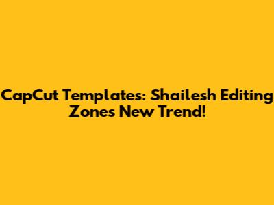 CapCut Templates: Shailesh Editing Zone's New Trend!