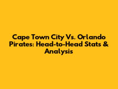 Cape Town City Vs. Orlando Pirates: Head-to-Head Stats & Analysis