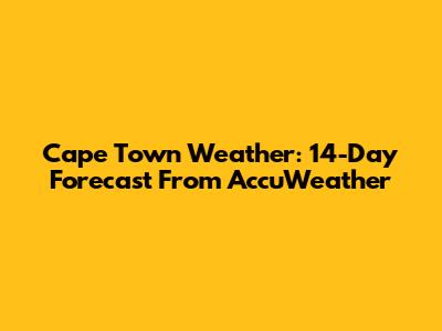 Cape Town Weather: 14-Day Forecast From AccuWeather