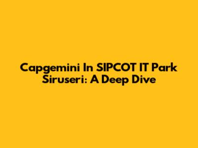 Capgemini In SIPCOT IT Park Siruseri: A Deep Dive