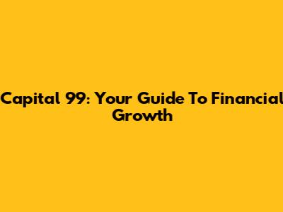 Capital 99: Your Guide To Financial Growth