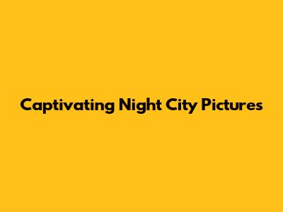 Captivating Night City Pictures