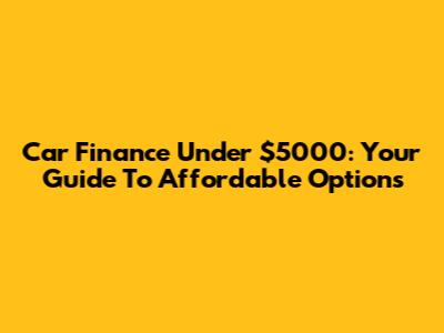 Car Finance Under $5000: Your Guide To Affordable Options