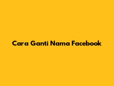 Cara Ganti Nama Facebook