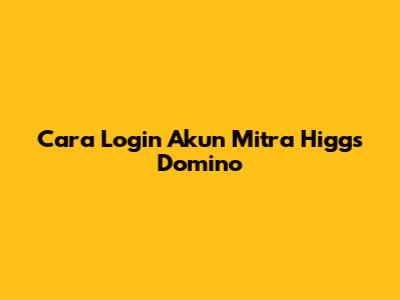 Cara Login Akun Mitra Higgs Domino