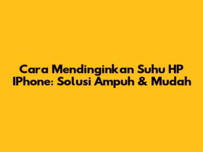 Cara Mendinginkan Suhu HP IPhone: Solusi Ampuh & Mudah