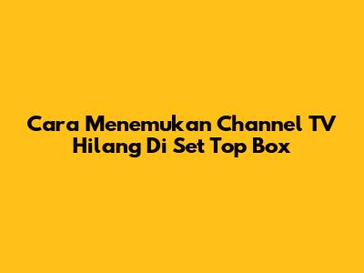 Cara Menemukan Channel TV Hilang Di Set Top Box