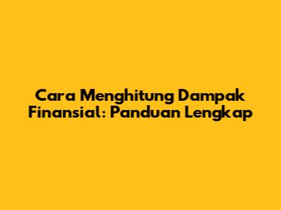 Cara Menghitung Dampak Finansial: Panduan Lengkap