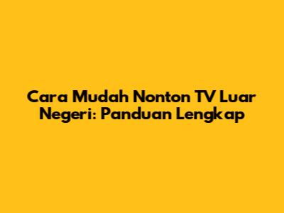 Cara Mudah Nonton TV Luar Negeri: Panduan Lengkap