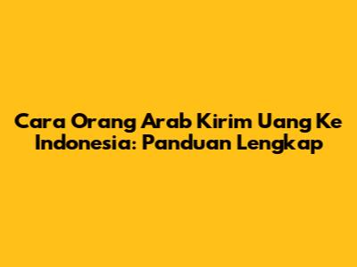 Cara Orang Arab Kirim Uang Ke Indonesia: Panduan Lengkap