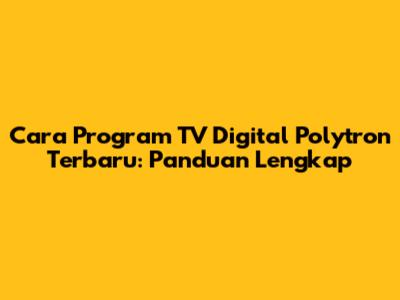 Cara Program TV Digital Polytron Terbaru: Panduan Lengkap