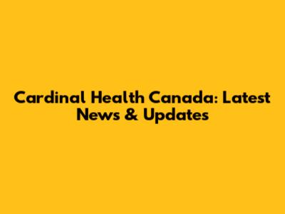 Cardinal Health Canada: Latest News & Updates