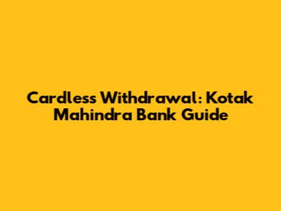 Cardless Withdrawal: Kotak Mahindra Bank Guide