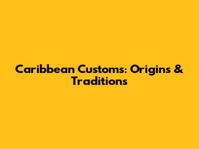 Caribbean Customs: Origins & Traditions