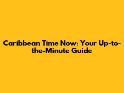 Caribbean Time Now: Your Up-to-the-Minute Guide