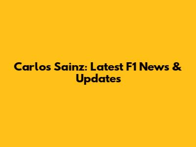 Carlos Sainz: Latest F1 News & Updates