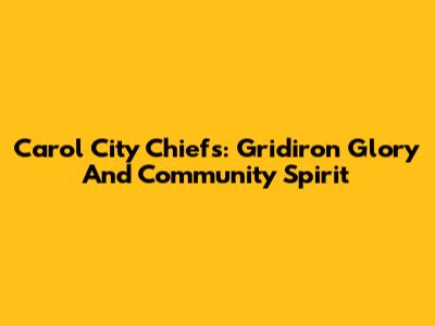 Carol City Chiefs: Gridiron Glory And Community Spirit