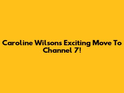 Caroline Wilson's Exciting Move To Channel 7!
