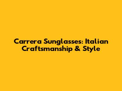 Carrera Sunglasses: Italian Craftsmanship & Style