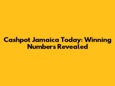 Cashpot Jamaica Today: Winning Numbers Revealed