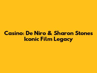 Casino: De Niro & Sharon Stone's Iconic Film Legacy