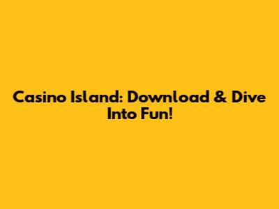 Casino Island: Download & Dive Into Fun!