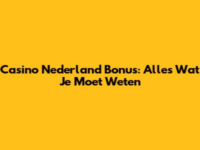 Casino Nederland Bonus: Alles Wat Je Moet Weten